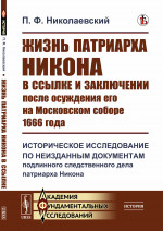 Жизнь патриарха Никона в ссылке и заключении после осуждения его на Московском соборе 1666 года: Историческое исследование по неизданным документам подлинного следственного дела патриарха Никона. Изд. стереотип
