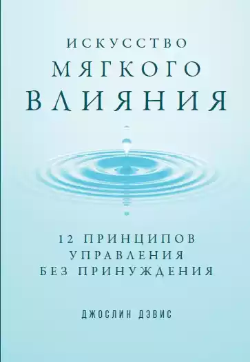 Искусство мягкого влияния: 12 принципов управления без принуждения