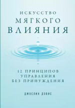 Искусство мягкого влияния: 12 принципов управления без принуждения