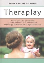 Theraplay. Руководство по улучшению детско-родительских отношений через игру, основанную на привязанности