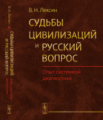 СУДЬБЫ ЦИВИЛИЗАЦИЙ и РУССКИЙ ВОПРОС: Опыт системной диагностики. Изд. стереотип