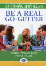 Английский язык. Be a real go-getter.Лексико-грамматическое учебное пособие. Уровень С1