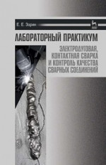 Лабораторный практикум: электродуговая, контактная сварка и контроль качества сварных соединений. Учебное пособие, 5-е изд., стер