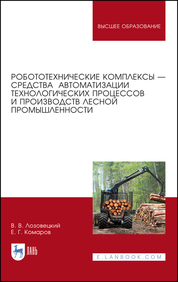 Робототехнические комплексы — средства автоматизации технологических процессов и производств лесной промышленности. Учебник для вузов, 2-е изд., стер