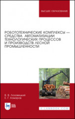 Робототехнические комплексы — средства автоматизации технологических процессов и производств лесной промышленности. Учебник для вузов, 2-е изд., стер