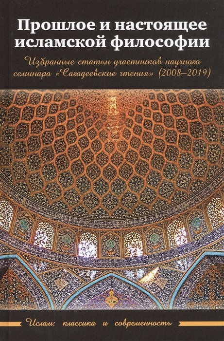 Прошлое и настоящее исламской философии. Избранные статьи участников научного семинара "Сагадеевские чтения" (2008-2019)
