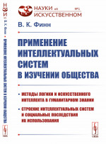 ПРИМЕНЕНИЕ ИНТЕЛЛЕКТУАЛЬНЫХ СИСТЕМ В ИЗУЧЕНИИ ОБЩЕСТВА: Методы логики и искусственного интеллекта в гуманитарном знании, строение интеллектуальных систем и социальные последствия их использования. Изд. стереотип