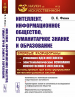 Интеллект, информационное общество, гуманитарное знание и образование: Понятийные и логические основания искусственного интеллекта. Гуманитарное знание и когнитивные исследования в информационном обществе. Образовательные программы для искусственного
