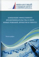 Концепция эффективного предпринимательства в сфере новых решений, проектов и гипотез: монография. 3-е изд