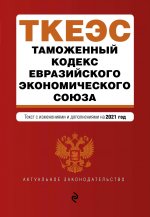 Таможенный кодекс Евразийского экономического союза. Текст с изм. на 2021 г