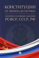 Конституции от Ленина до Путина. Сборник основных законов РСФСР, СССР, РФ