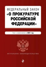 Федеральный закон "О прокуратуре Российской Федерации". Текст с изм. и доп. на 2021 г