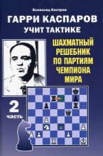 Гарри Каспаров учит тактике.2 часть.Шахматный решебник по партиям чемпиона мира