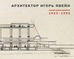 Архитектор Игорь Явейн. Полный каталог проектов 1923-1980