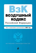 Воздушный кодекс Российской Федерации. Текст с изменениями и дополнениями на 2021 г