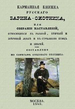 Карманная книжка русского барина-охотника, или Собрание наставлений относящихся к рыбной, птичьей и звериной ловле и стрелянию птиц и зверей