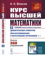 Курс ВЫСШЕЙ МАТЕМАТИКИ. Том I (УСТАНОВЛЕНИЕ основных положений и методов анализа): Аналитическая геометрия. Дифференциальное и интегральное исчисления (часть первая). Т.I. Изд. 6