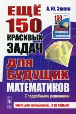 Ещё 150 красивых задач для будущих математиков: С подробными решениями