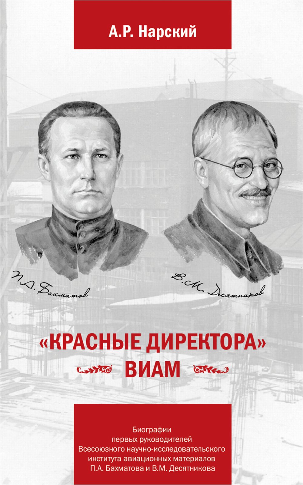 «Красные директора» ВИАМ: Биографии первых руководителей Всесоюзного научно-исследовательского института авиационных материалов: Бахматов П.А. и Десятников В.М.