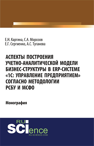 Аспекты построения учетно-аналитической модели бизнес-структуры в ERP-системе «1С: Управление предприятием» согласно методологии РСБУ и МСФО». (Бакалавриат). Монография