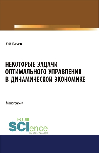 Некоторые задачи оптимального управления в динамической экономике. (Аспирантура, Бакалавриат, Магистратура). Монография