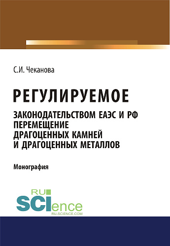 Регулируемое законодательством ЕАЭС и РФ перемещение драгоценных камней и драгоценных металлов. (Бакалавриат). Монография