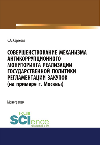 Совершенствование механизма антикоррупционного мониторинга реализации государственной политики регламентации закупок (на примере г. Москвы). (Бакалавриат, Магистратура). Монография