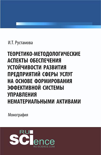 Теоретико-методологические аспекты обеспечения устойчивости развития предприятий сферы услуг на основе формирования эффективной системы управления нематериальными активами. (Аспирантура, Бакалавриат). Монография