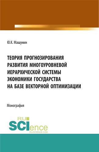 Теория прогнозирования развития многоуровневой иерархической системы экономики государства на базе векторной оптимизации. (Аспирантура, Бакалавриат, Магистратура). Монография