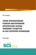 Теория прогнозирования развития многоуровневой иерархической системы экономики государства на базе векторной оптимизации. (Аспирантура, Бакалавриат, Магистратура). Монография