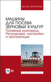 Машины для посева зерновых культур. Посевные комплексы. Регулировка, настройка и эксплуатация. Учебное пособие для вузов