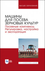 Машины для посева зерновых культур. Посевные комплексы. Регулировка, настройка и эксплуатация. Учебное пособие для вузов