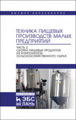 Техника пищевых производств малых предприятий. Часть 2. Сборка пищевых продуктов из компонентов сельскохозяйственного сырья. Учебник для вузов, 2-е изд., перераб. и доп