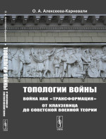 Топологии войны: Война как "трансформация": От Клаузевица до советской военной теории. (ЧЕРНО-БЕЛЫЕ ИЛЛЮСТРАЦИИ). Изд. стереотип