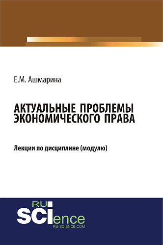 Лекции по дисциплине (модулю): Актуальные проблемы экономического права. (Магистратура). (Монография). (Специалитет). Курс лекций
