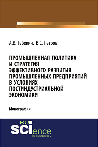 Промышленная политика и стратегия эффективного развития промышленных предприятий в условиях постиндустриальной экономики. (Аспирантура). (Бакалавриат). (Монография)