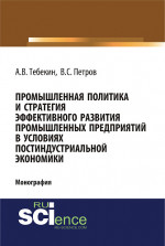 Промышленная политика и стратегия эффективного развития промышленных предприятий в условиях постиндустриальной экономики. (Аспирантура). (Бакалавриат). (Монография)