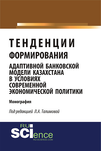 Тенденции формирования адаптивной банковской модели Казахстана в условиях современной экономической политики. (Магистратура). Монография