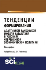 Тенденции формирования адаптивной банковской модели Казахстана в условиях современной экономической политики. (Магистратура). Монография