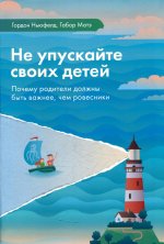 Ньюфелд, Матэ: Не упускайте своих детей. Почему родители должны быть важнее, чем ровесники