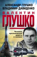 Валентин Глушко : Человек, проложивший дорогу в космос