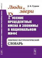 Люди и звери. Русские прецедентные имена и зоонимы в национальном мифе: ЛИНГВОКУЛЬТУРОЛОГИЧЕСКИЙ СЛОВАРЬ. Изд. стереотип