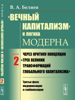 «ВЕЧНЫЙ КАПИТАЛИЗМ» И ЛОГИКА МОДЕРНА: Через критику концепции "ТРЕХ ВЕЛИКИХ ТРАНСФОРМАЦИЙ ГЛОБАЛЬНОГО КАПИТАЛИЗМА". Книга 2: Третья фаза модернизации и глобализации. Кн. 2