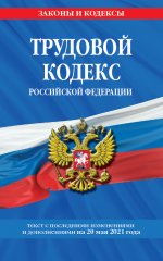 Трудовой кодекс Российской Федерации: текст с посл. изм. и доп. на 20 мая 2021 г