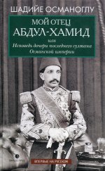 Шадийе Османоглу: Мой отец Абдул-Хамид, или Исповедь дочери последнего султана Османской империи
