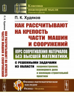 Как рассчитывают на крепость части машин и сооружений: КУРС СОПРОТИВЛЕНИЯ МАТЕРИАЛОВ БЕЗ ВЫСШЕЙ МАТЕМАТИКИ, с решенными задачами из области машиностроения, инженерного дела и жилищно-строительной практики. Изд. 4