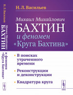 Михаил Михайлович Бахтин и феномен "Круга Бахтина": В поисках утраченного времени. Реконструкции и деконструкции. Квадратура круга. Изд. 3, стереотип