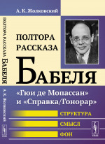 Полтора рассказа Бабеля: "Гюи де Мопассан" и "Справка/Гонорар". Структура, смысл, фон. Изд. стереотип