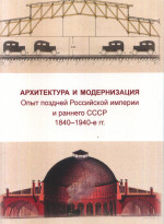 Архитектура и модернизация. Опыт поздней Российской империи и раннего СССР 1840-1940 гг. Отв. ред. сост. Печёнкин И. Е