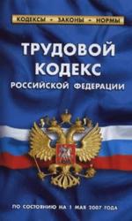 Трудовой кодекс РФ: по состоянию на 1 мая 2007 г